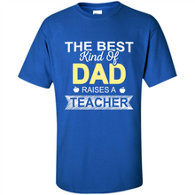 Load image into Gallery viewer, Best Kind of Dad Raises a Teacher Shirt - Fathers Day